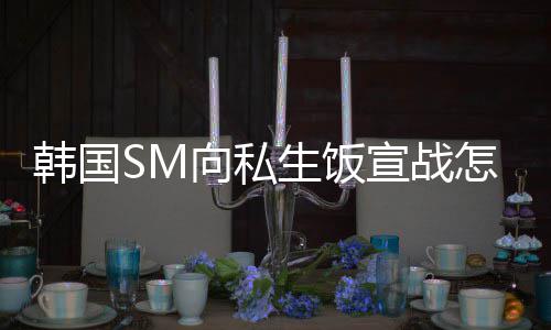 怎么向私宣战么意韩国回事生饭 私生饭是什思