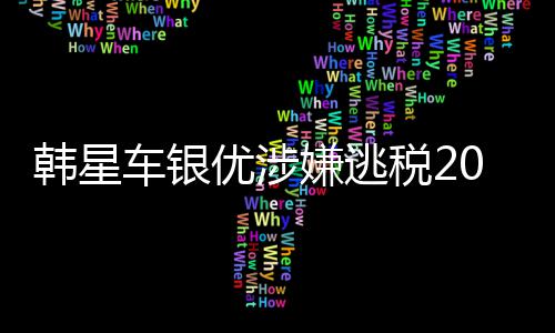 嫌逃车银韩星优涉亿韩元税2