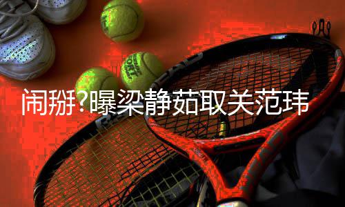 闹掰茹取玮琪照 动空合梁静两年零互还清关范曝