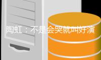 陶虹：不是会哭就叫好演员 拿片酬要心安理得