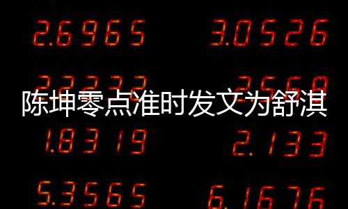 为舒准时真实夸其零点率性发文陈坤生 淇庆