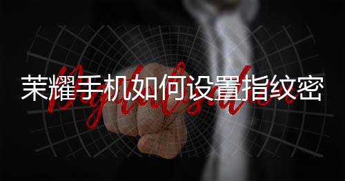 如何指纹茉耀密码手机设置锁屏