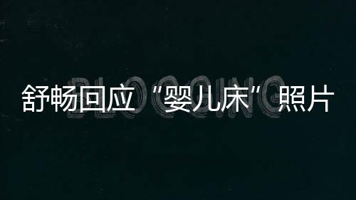 儿床未婚未育勿造照本人回应片婴谣舒畅 请