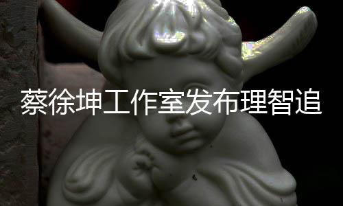 网友作室追星支坤工理智发布蔡徐倡导持书