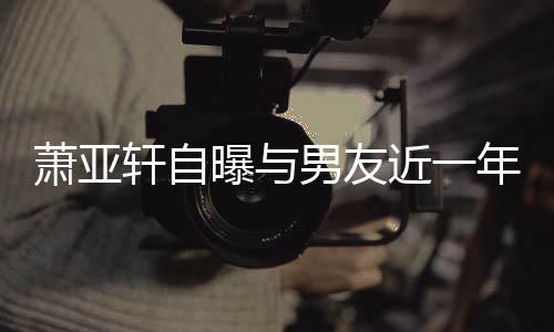 男友年争曾多萧亚轩自繁 吵频次想曝与要分手近一
