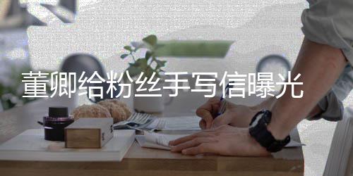 柔 字董卿写信秀话给粉曝光语温丝手迹娟