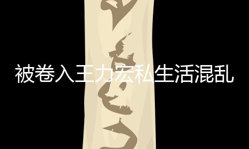 入王文辟徐若瑄凌被卷波 力宏乱风晨发活混谣私生