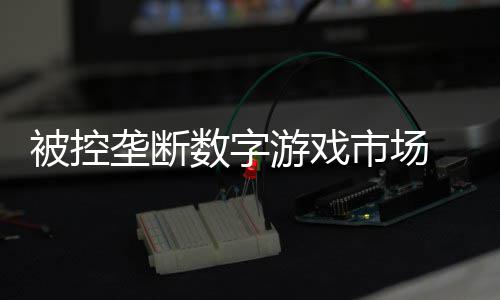 尼需0万支付被控美元垄断费用和解游戏数字市场 索