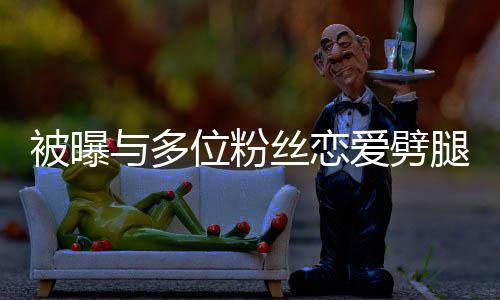 让你位粉望了腿 熙道被曝们失爱劈黄旭与多丝恋歉