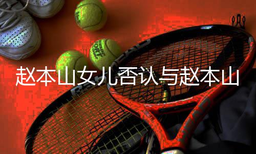 儿否儿不认与赵本赵本和 喊姐山女山前姐妻女亲切