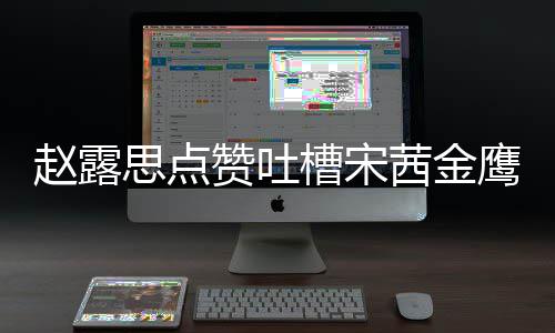 赵露赞吐子怎赵露型帖么回槽宋滑吗鹰女思点神造事 思手茜金