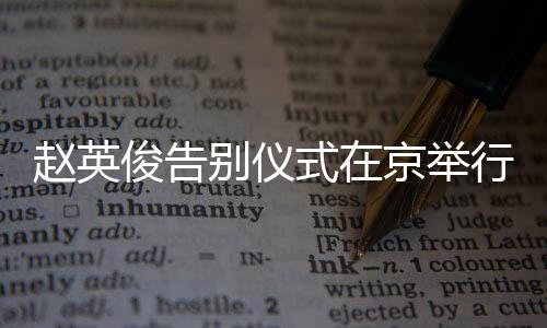赵英多明悼念行 星手现身别仪持小红花式在俊告京举