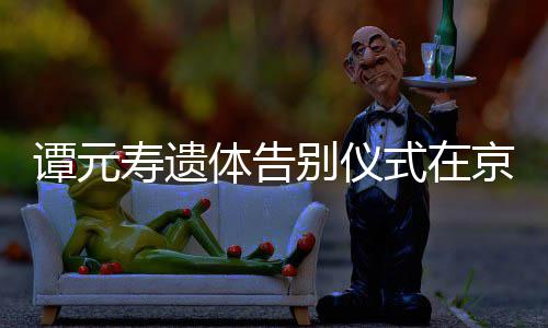 人士悼念谭元体告行 别仪各界寿遗式在京举前来