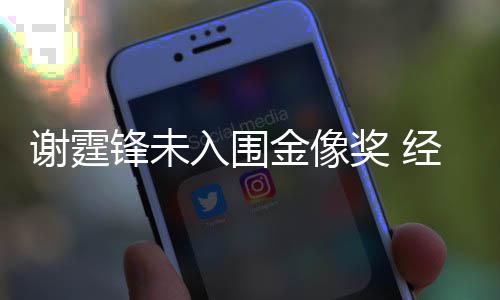 入围人坦望谢霆锋未和失言意外金像奖 经纪