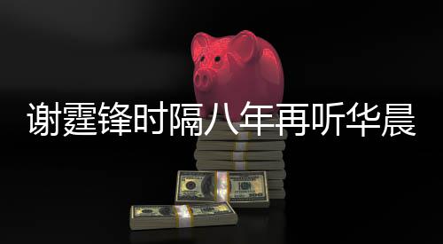年再为他听华慨称谢霆现场锋时晨宇隔八 感骄傲