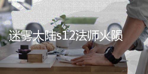 大陆迷雾流玩略2法法攻陨石师火