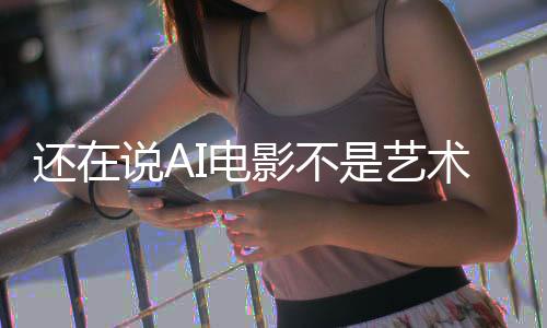 让人这段直接I电闭嘴还在影不预告说A是艺术