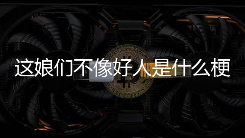 人是这娘像好们不梗什么