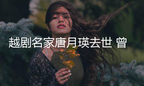 曾在战场唐月名家朝鲜8个越剧瑛去演出月世