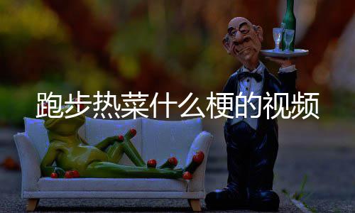 热菜梗的跑步什么视频
