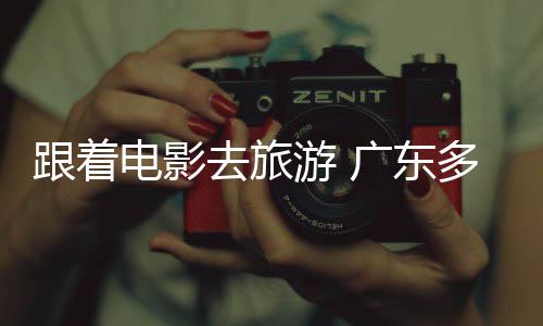 文电影多地电动开展旅活跟着广东游 影假期去旅