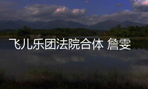 宁反雯婷 詹遭起控告开庭乐团飞儿法院陈建合体诉再