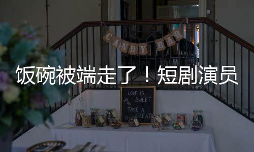 为A走了短牺牲被端饭碗品员成一批术第剧演I技