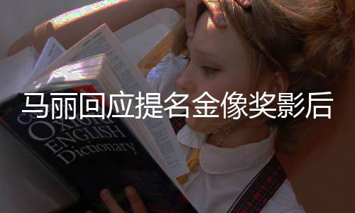 直言提名心不太马丽回应后 有信金像奖影