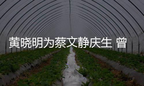 危喂食曾拍明为蔡文黄晓生 生静庆机先亲吻