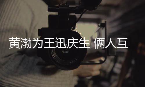 人为王提携迅庆兄弟俩人黄渤互相生 情感