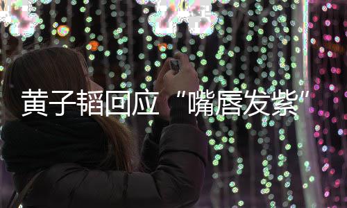 嘴唇韬回体检 没了呀发紫黄子应事儿