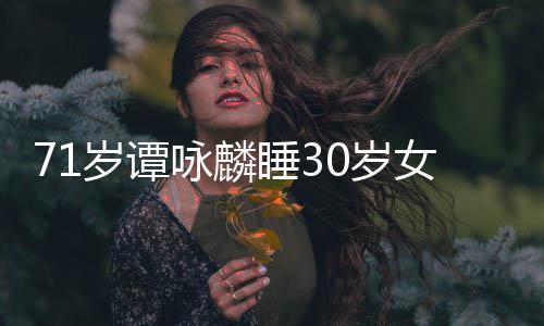 女粉责烈谴否认公司咏麟岁谭睡30岁丝经纪强