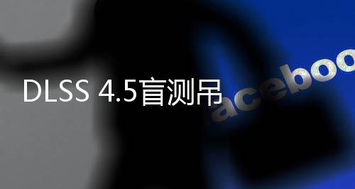 玩家吊打喜欢盲测超分画面竟更