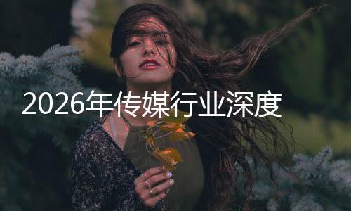 年传能跃在智重构中开周期度评媒行论业深价值迁与启新