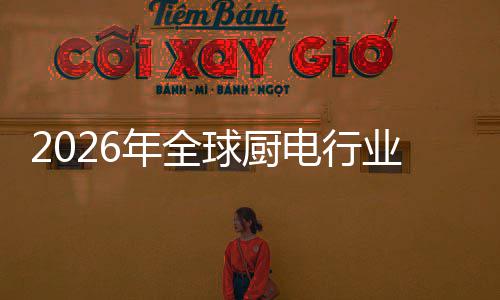年全五百电行道案的厨房场景化解业亿美决方金赛球厨