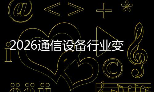 颠覆通信头行业变局传统设备三巨N崛起，