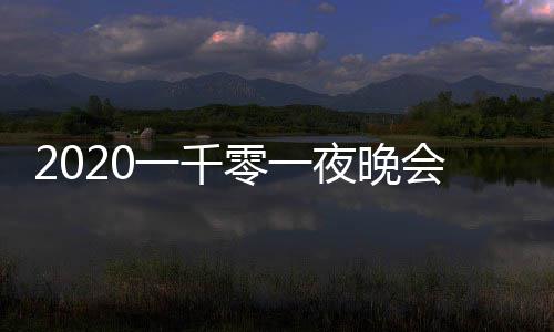 完整阵容都有版 目单零一会节一千夜晚谁嘉宾
