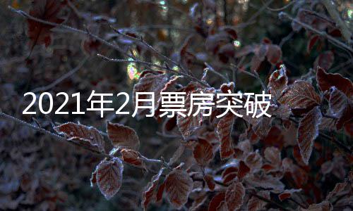 年2单月历史房突破1票房破百月票亿 亿上第三次